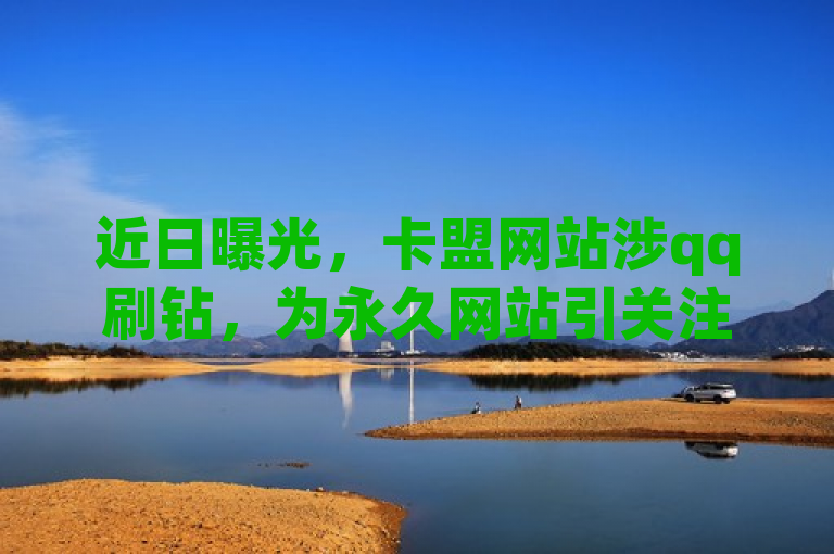 近日曝光，卡盟网站涉qq刷钻，为永久网站引关注。
