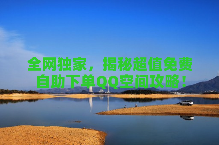 全网独家，揭秘超值免费自助下单QQ空间攻略！