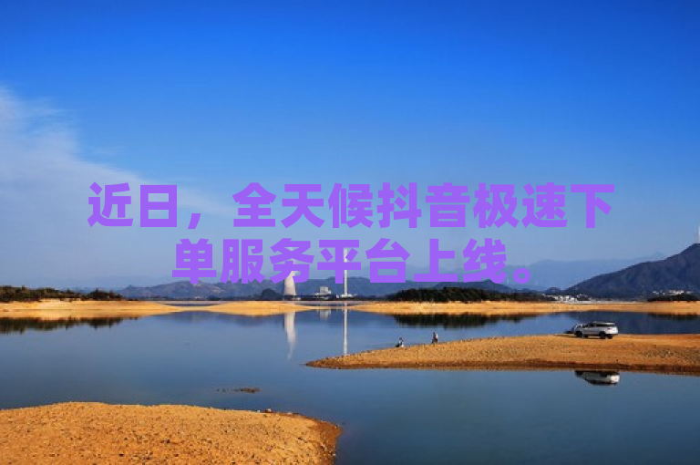 近日，全天候抖音极速下单服务平台上线。