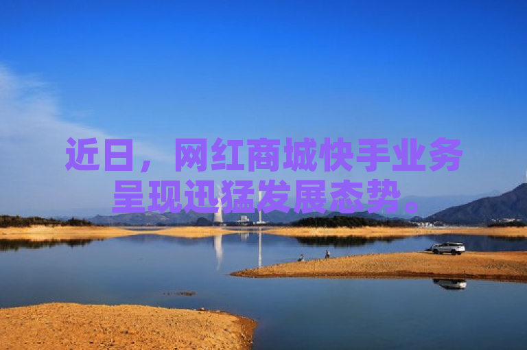 近日，网红商城快手业务呈现迅猛发展态势。
