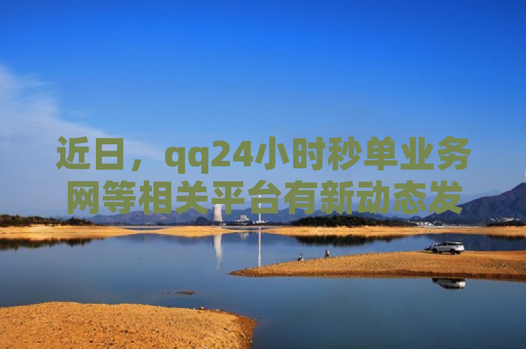 近日，qq24小时秒单业务网等相关平台有新动态发布！
