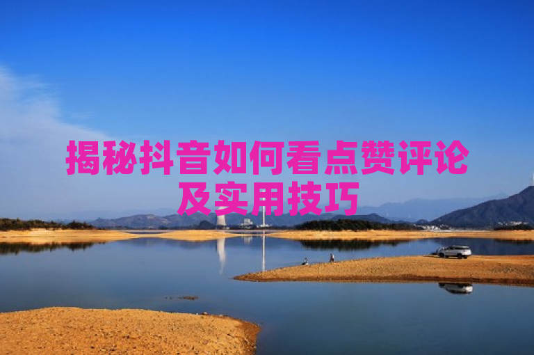 揭秘抖音如何看点赞评论及实用技巧