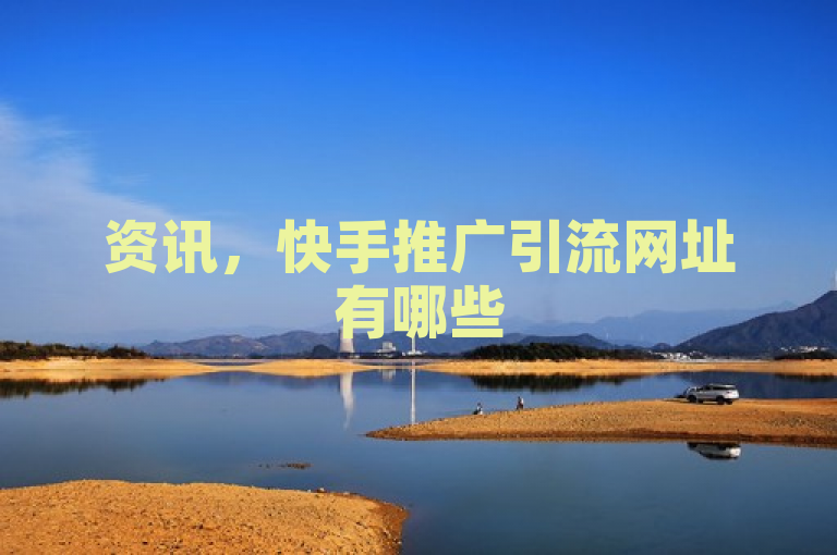 资讯，快手推广引流网址有哪些