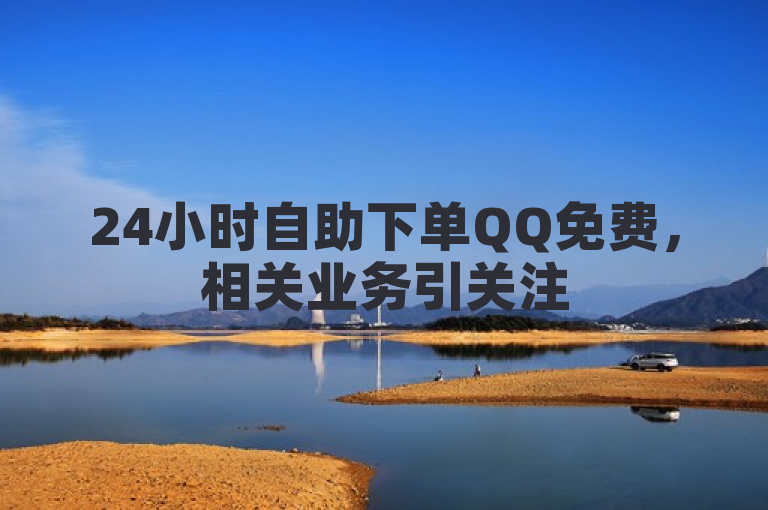 24小时自助下单QQ免费，相关业务引关注
