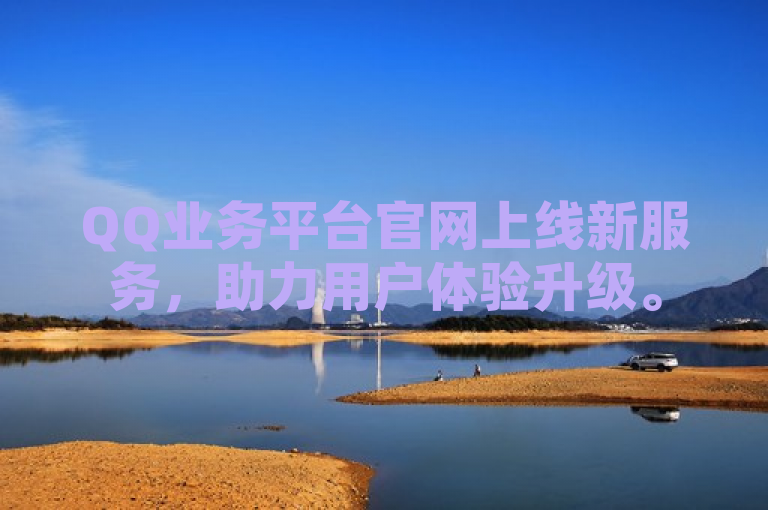 QQ业务平台官网上线新服务，助力用户体验升级。