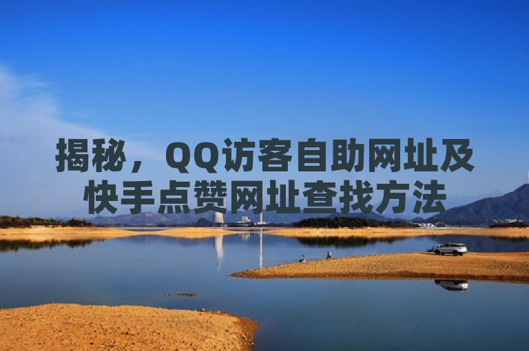 揭秘，QQ访客自助网址及快手点赞网址查找方法