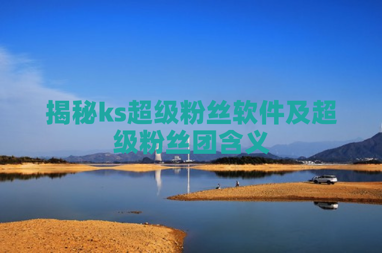 揭秘ks超级粉丝软件及超级粉丝团含义