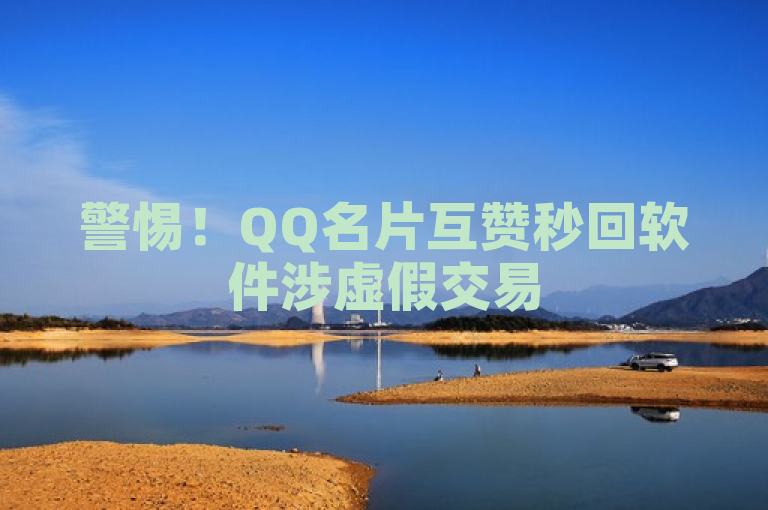 警惕！QQ名片互赞秒回软件涉虚假交易