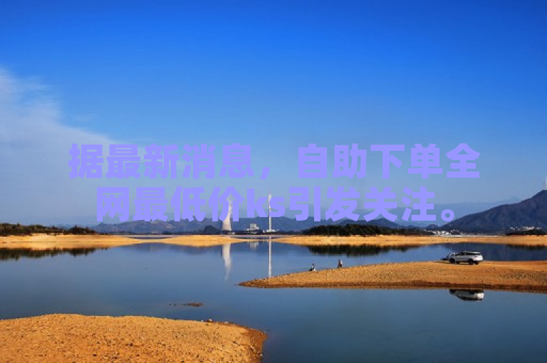 据最新消息，自助下单全网最低价ks引发关注。