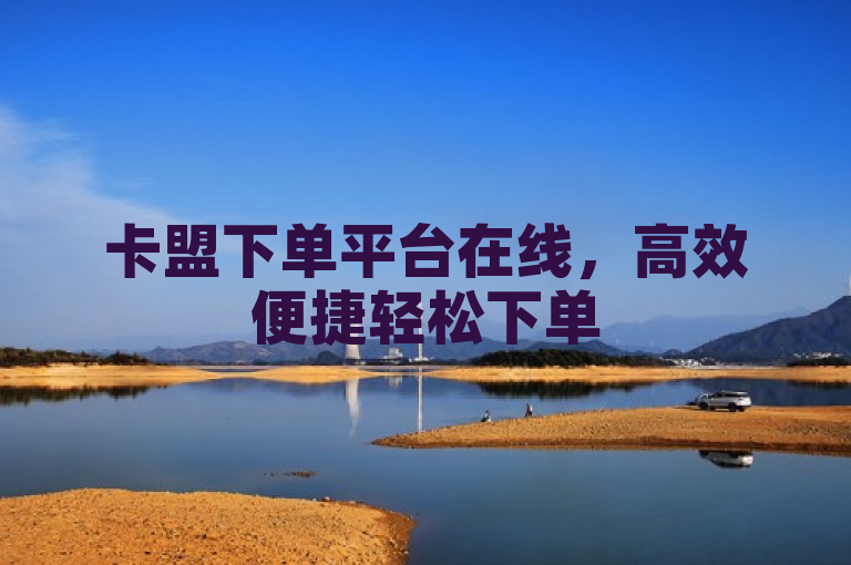 卡盟下单平台在线，高效便捷轻松下单