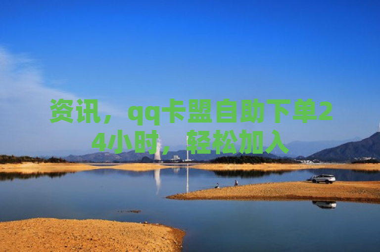 资讯，qq卡盟自助下单24小时，轻松加入