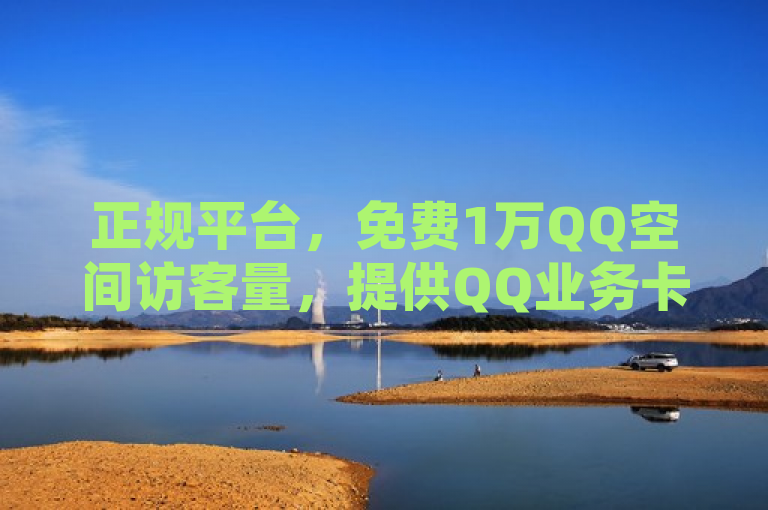 正规平台，免费1万QQ空间访客量，提供QQ业务卡盟及bilibili充值服务。