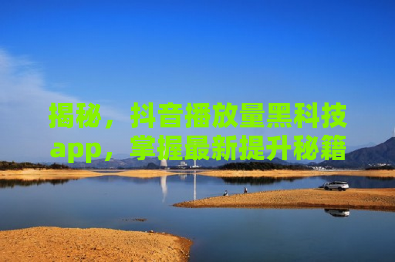 揭秘，抖音播放量黑科技app，掌握最新提升秘籍！