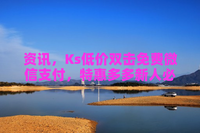 资讯，Ks低价双击免费微信支付，特惠多多新人必备！