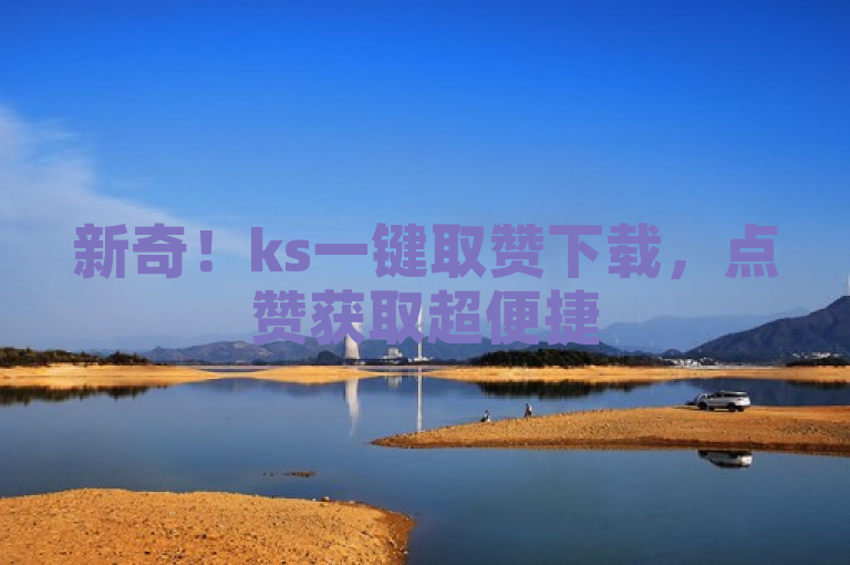 新奇！ks一键取赞下载，点赞获取超便捷