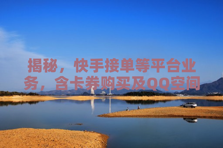 揭秘，快手接单等平台业务，含卡券购买及QQ空间点赞