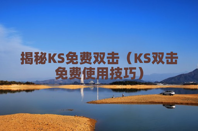 揭秘KS免费双击（KS双击免费使用技巧）