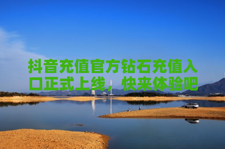 抖音充值官方钻石充值入口正式上线，快来体验吧！