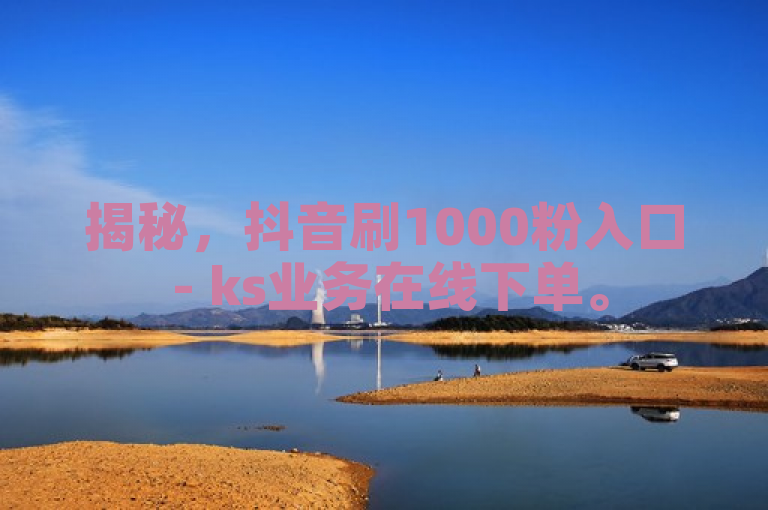 揭秘，抖音刷1000粉入口 - ks业务在线下单。