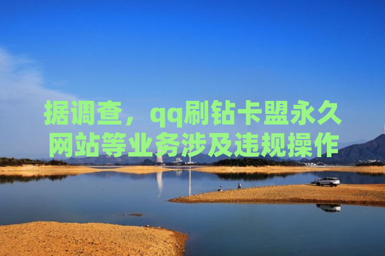 据调查，qq刷钻卡盟永久网站等业务涉及违规操作，网红助手24小时下单平台存风险。