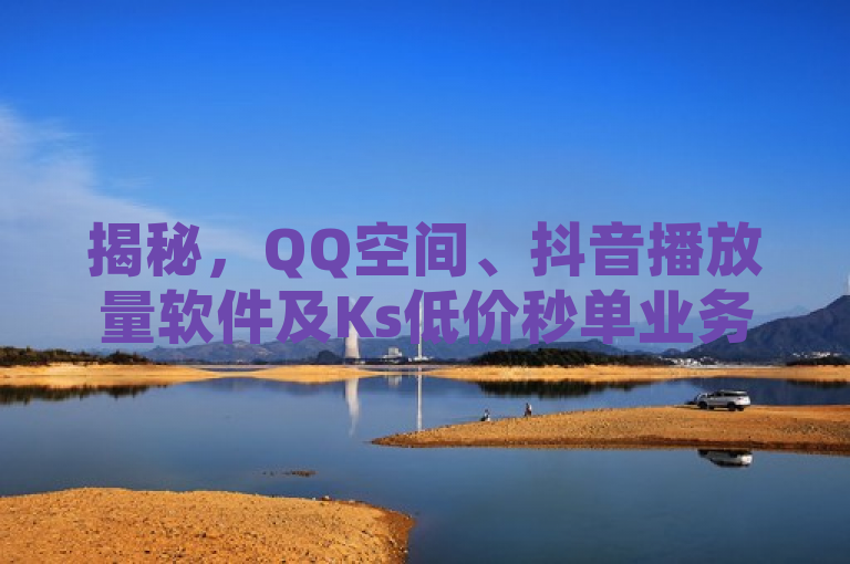 揭秘，QQ空间、抖音播放量软件及Ks低价秒单业务的黑幕！