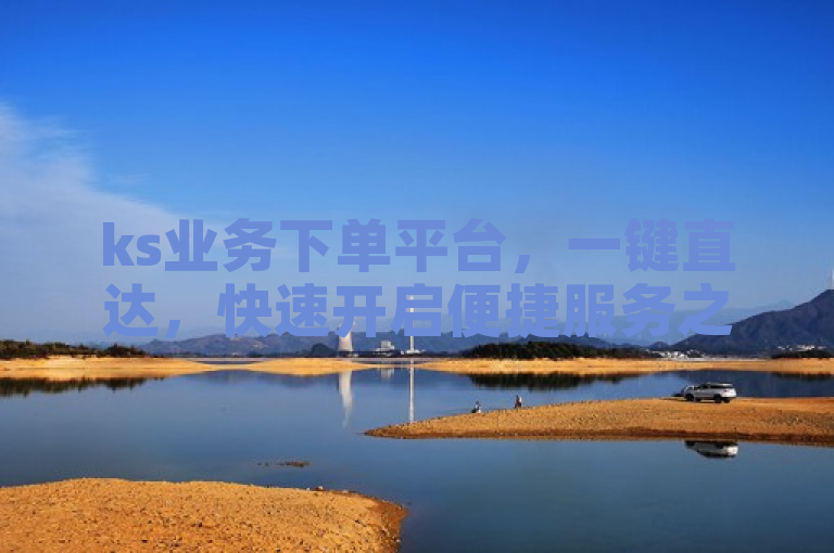 ks业务下单平台，一键直达，快速开启便捷服务之旅。