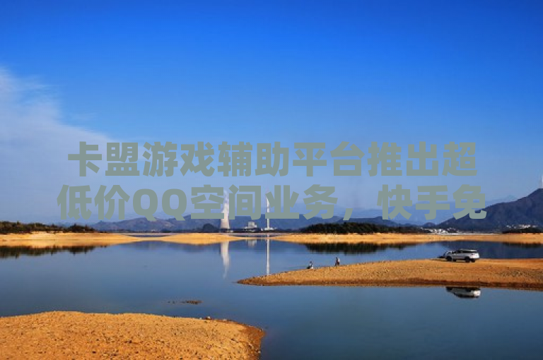 卡盟游戏辅助平台推出超低价QQ空间业务，快手免费业务震撼上线！