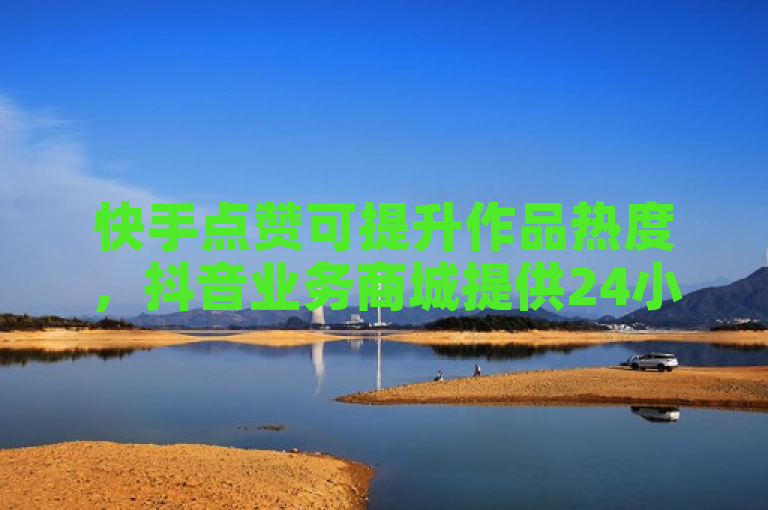 快手点赞可提升作品热度，抖音业务商城提供24小时在线下单服务。