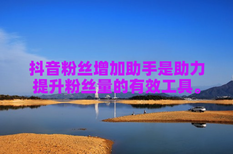 抖音粉丝增加助手是助力提升粉丝量的有效工具。