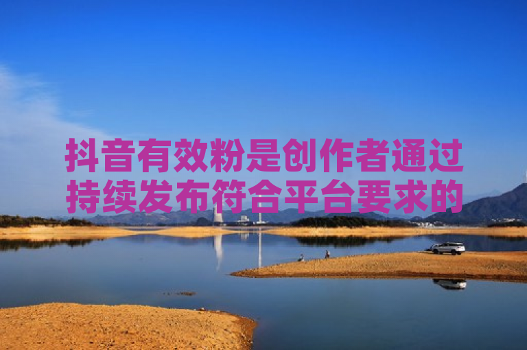 抖音有效粉是创作者通过持续发布符合平台要求的优质内容所带来的真实关注粉丝数，可通过巨量千川投流增加。