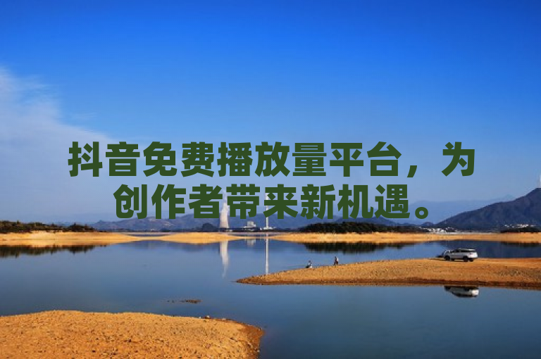 抖音免费播放量平台，为创作者带来新机遇。