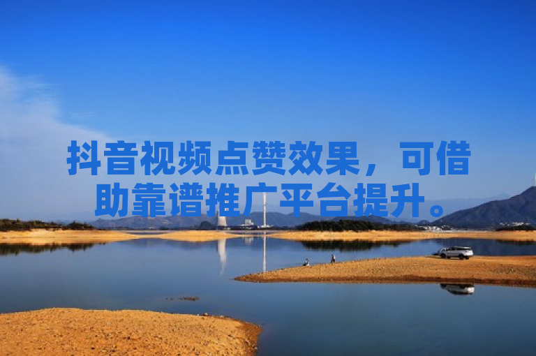 抖音视频点赞效果，可借助靠谱推广平台提升。