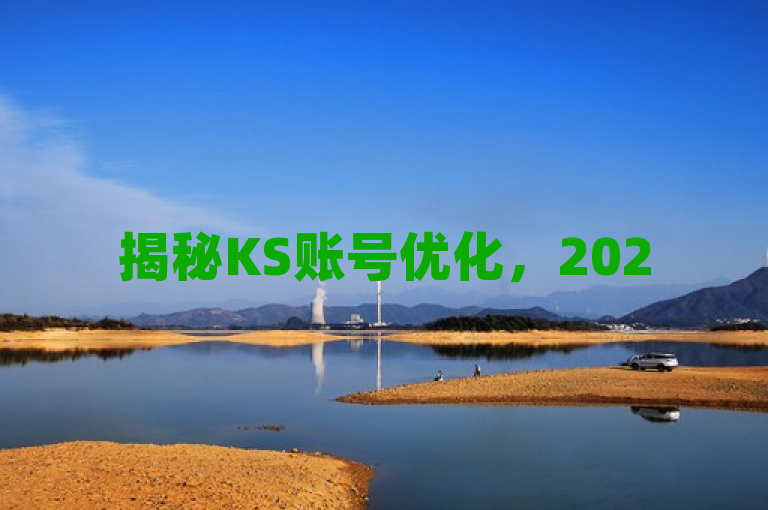 揭秘KS账号优化，2025必学，助你提升曝光与互动！