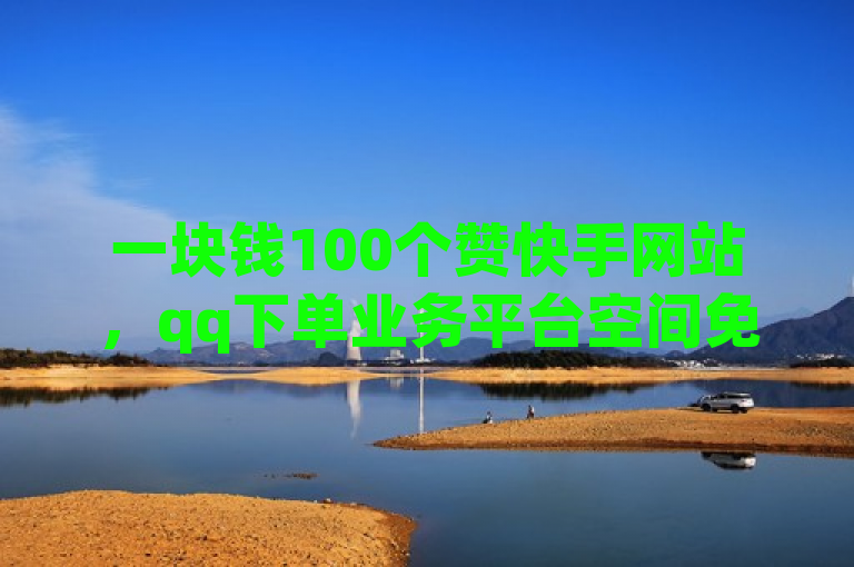 一块钱100个赞快手网站，qq下单业务平台空间免费。