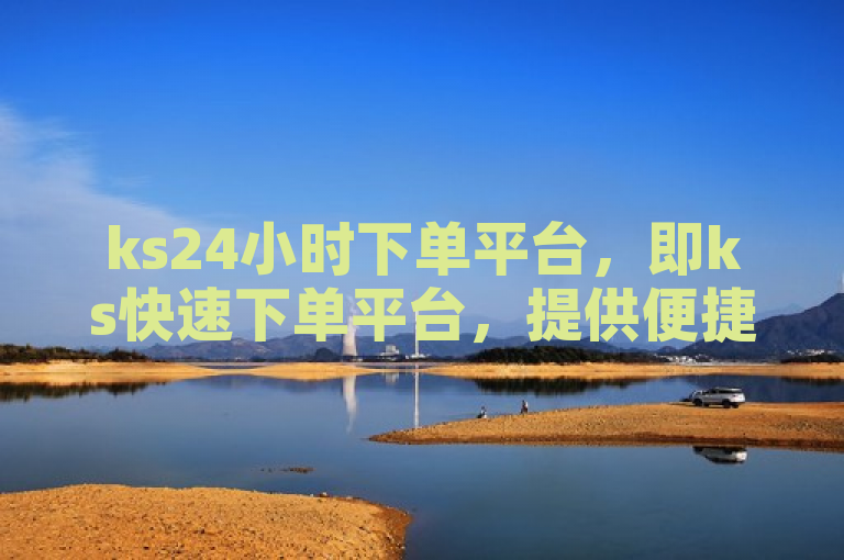 ks24小时下单平台，即ks快速下单平台，提供便捷服务。
