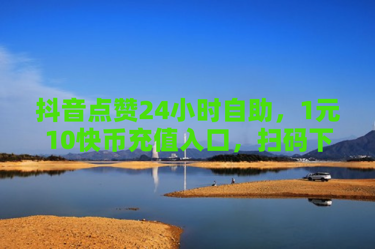 抖音点赞24小时自助，1元10快币充值入口，扫码下单二维码可获取。