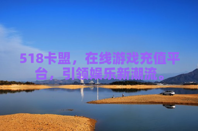 518卡盟，在线游戏充值平台，引领娱乐新潮流。