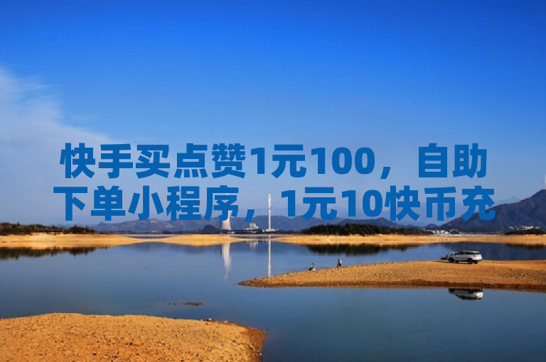 快手买点赞1元100，自助下单小程序，1元10快币充值入口。