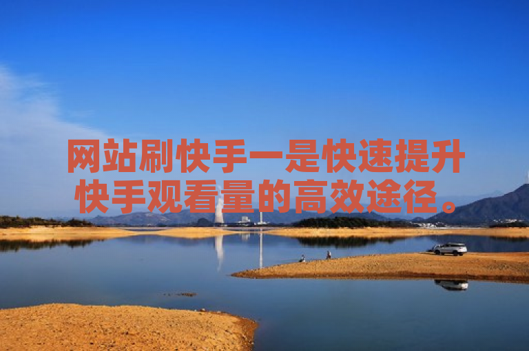 网站刷快手一是快速提升快手观看量的高效途径。