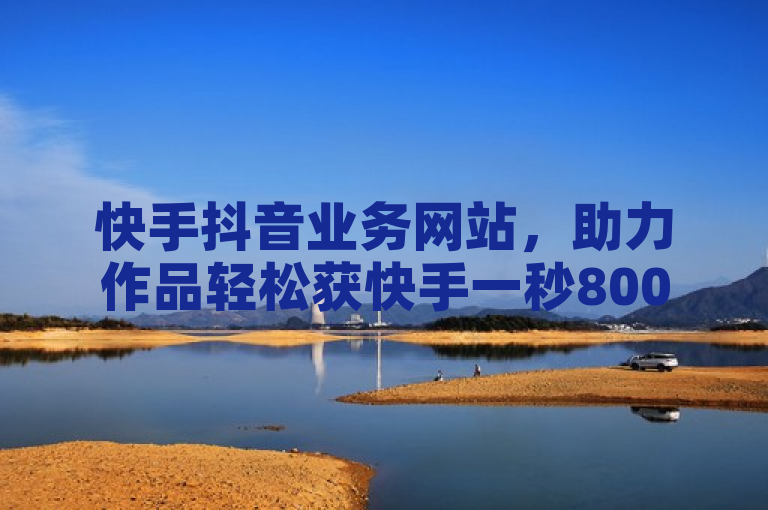 快手抖音业务网站，助力作品轻松获快手一秒800赞。