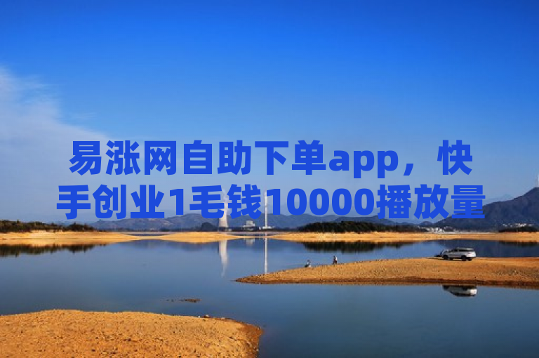 易涨网自助下单app，快手创业1毛钱10000播放量。