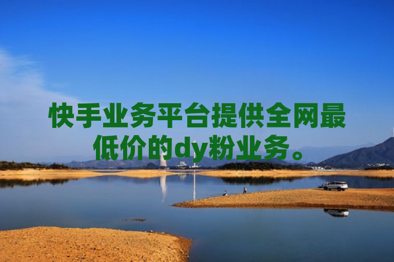 快手业务平台提供全网最低价的dy粉业务。