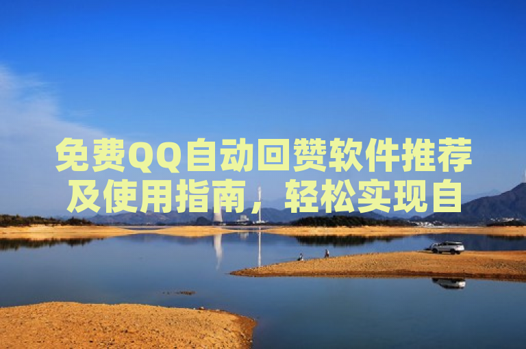 免费QQ自动回赞软件推荐及使用指南，轻松实现自动回赞。