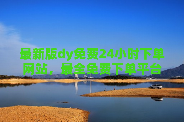 最新版dy免费24小时下单网站，最全免费下单平台。