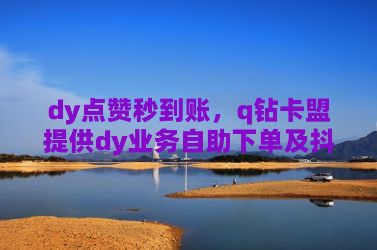 dy点赞秒到账，q钻卡盟提供dy业务自助下单及抖音号10000粉正规出售服务。