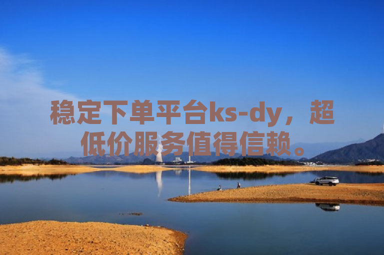 稳定下单平台ks-dy，超低价服务值得信赖。