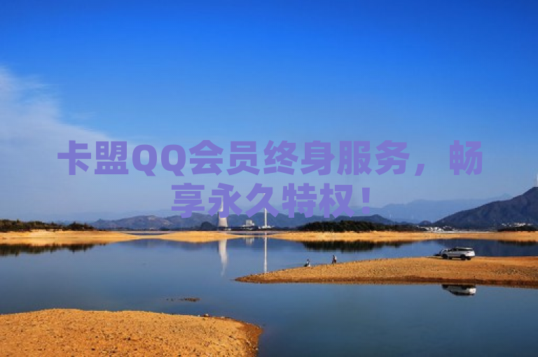 卡盟QQ会员终身服务，畅享永久特权！