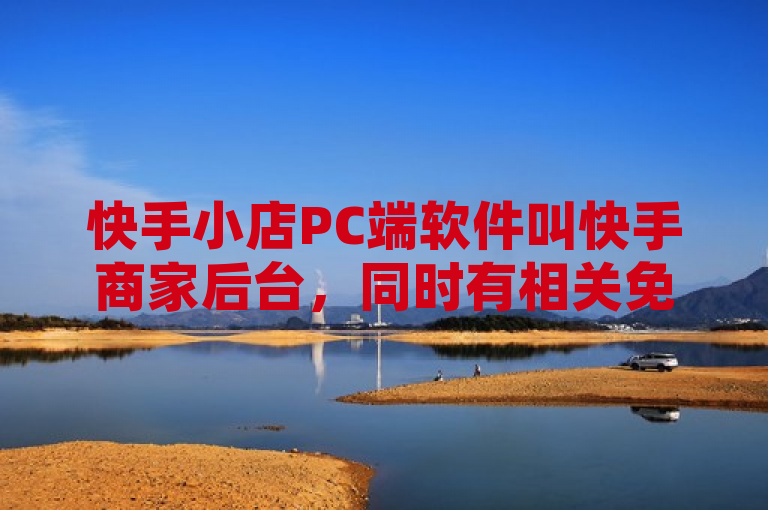 快手小店PC端软件叫快手商家后台，同时有相关免费领访客、秒赞及点赞充值服务。
