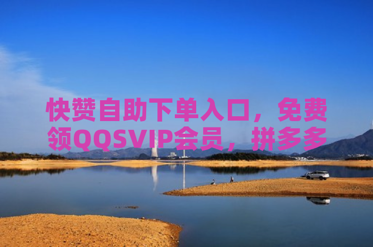 快赞自助下单入口，免费领QQSVIP会员，拼多多业务关注下单平台。