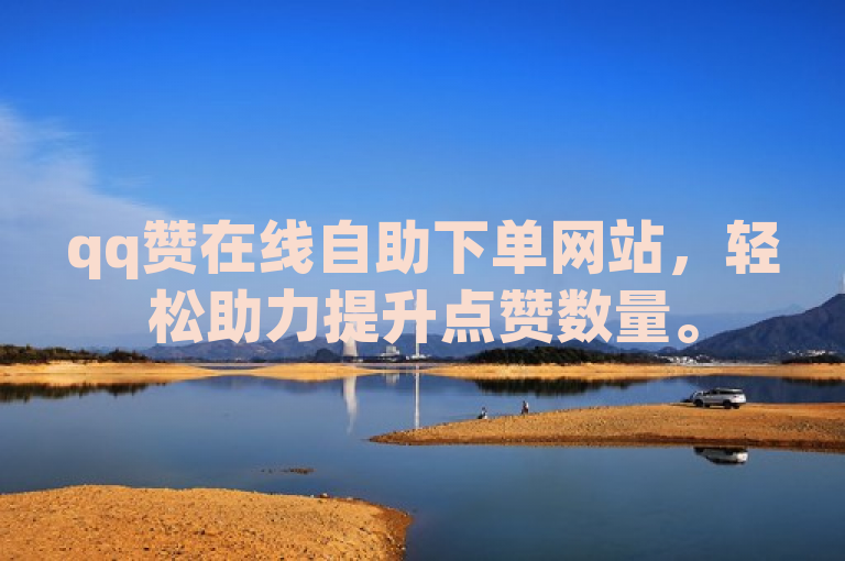 qq赞在线自助下单网站，轻松助力提升点赞数量。